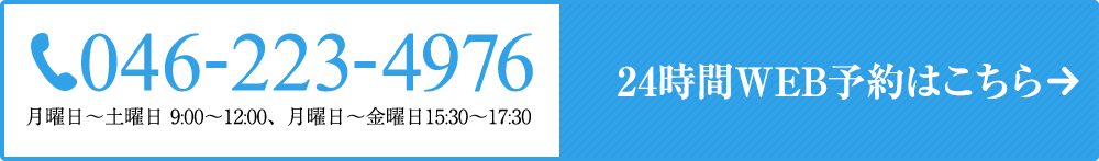 046-223-4976 月曜日～土曜日 9:00～12:00、月曜～引用日15:30～17:30 24時間WEB予約はこちら