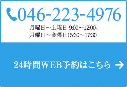 046-223-4976 月曜日～土曜日 9:00～12:00、月曜～引用日15:30～17:30 24時間WEB予約はこちら